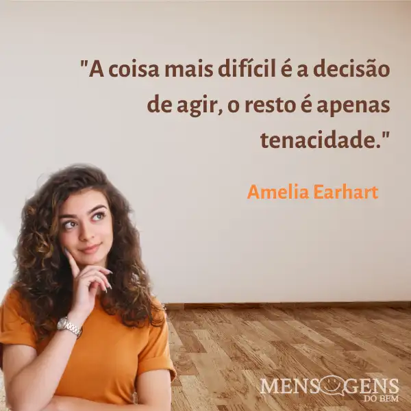 Mulher pensativa e mensagem: A coisa mais difícil é a decisão de agir, o resto é apenas tenacidade - Amélia Earhart
