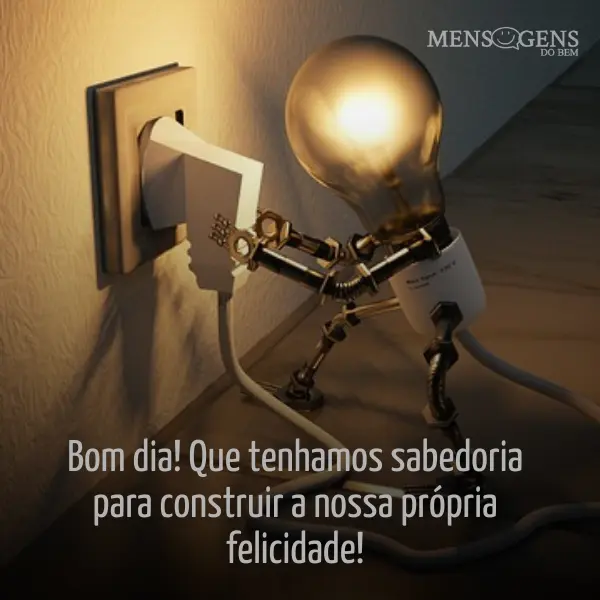 Desenho de uma lâmpada ligando seu fio na tomada e mensagem: Bom dia! Que tenhamos sabedoria para construir a nossa própria felicidade!