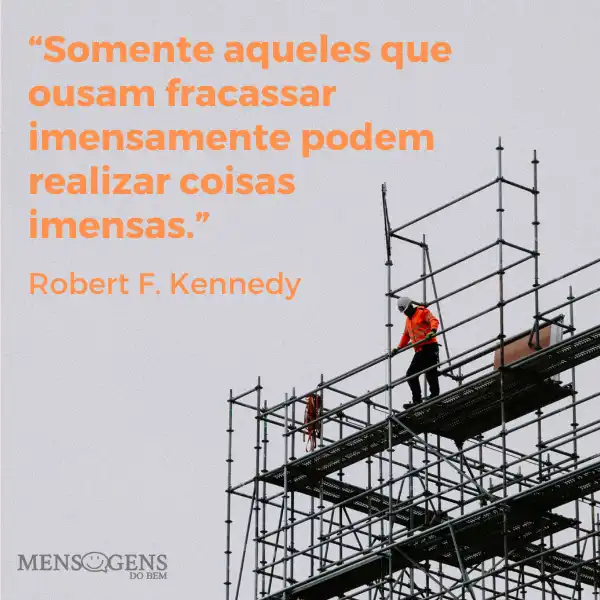 Homem trabalhando nas alturas e mensagem: Somente aqueles que ousam fracassar imensamente podem realizar coisas imensas. – Robert F. Kennedy