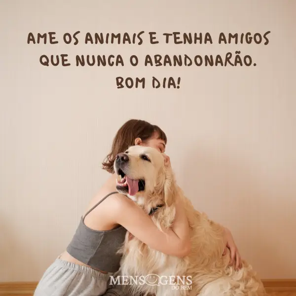 Mulher abraçando um cão e mensagem: Ame os animais e tenha amigos que nunca o abandonarão. Bom dia!